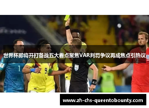 世界杯即将开打备战五大看点聚焦VAR判罚争议再成焦点引热议