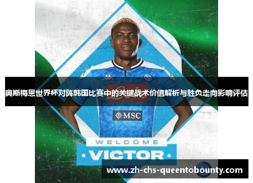 奥斯梅恩世界杯对阵韩国比赛中的关键战术价值解析与胜负走向影响评估