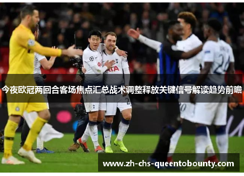 今夜欧冠两回合客场焦点汇总战术调整释放关键信号解读趋势前瞻