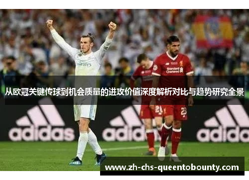 从欧冠关键传球到机会质量的进攻价值深度解析对比与趋势研究全景 从欧冠关键传球到机会质量的进攻价值深度解析对比与趋势研究全景
