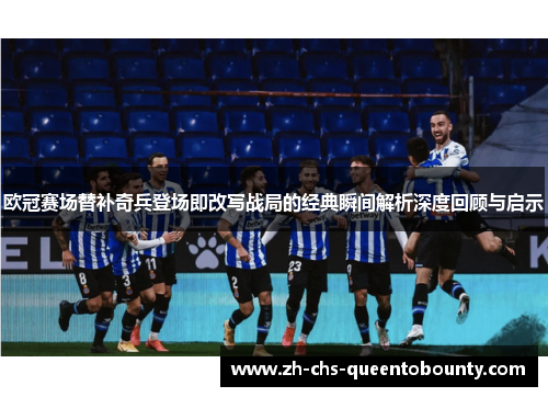 欧冠赛场替补奇兵登场即改写战局的经典瞬间解析深度回顾与启示 欧冠赛场替补奇兵登场即改写战局的经典瞬间解析深度回顾与启示