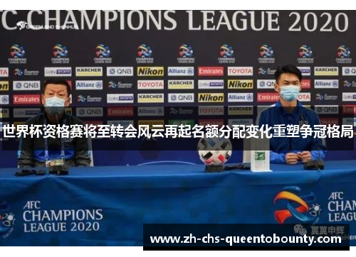 世界杯资格赛将至转会风云再起名额分配变化重塑争冠格局