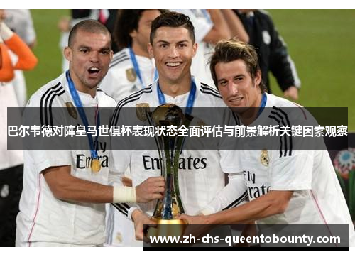 巴尔韦德对阵皇马世俱杯表现状态全面评估与前景解析关键因素观察