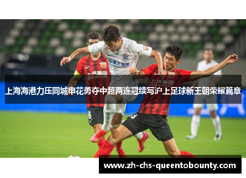 上海海港力压同城申花勇夺中超两连冠续写沪上足球新王朝荣耀篇章 上海海港力压同城申花勇夺中超两连冠续写沪上足球新王朝荣耀篇章