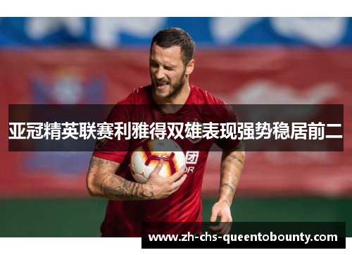 亚冠精英联赛利雅得双雄表现强势稳居前二 亚冠精英联赛利雅得双雄表现强势稳居前二