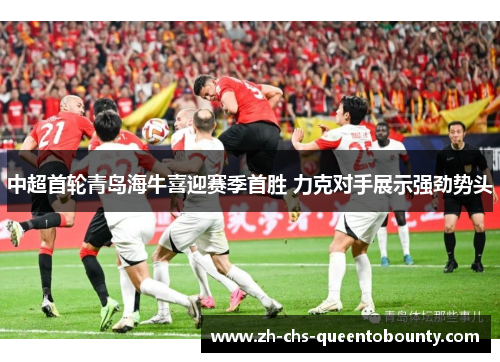 中超首轮青岛海牛喜迎赛季首胜 力克对手展示强劲势头 中超首轮青岛海牛喜迎赛季首胜 力克对手展示强劲势头