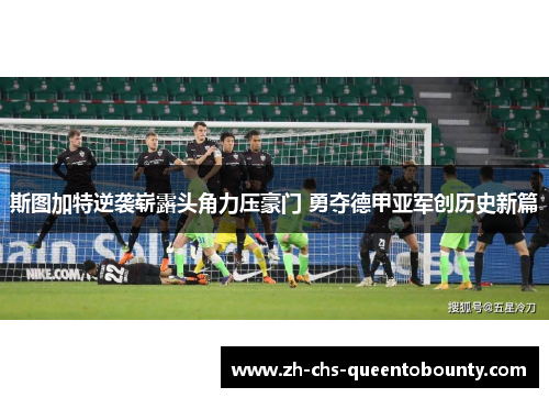 斯图加特逆袭崭露头角力压豪门 勇夺德甲亚军创历史新篇