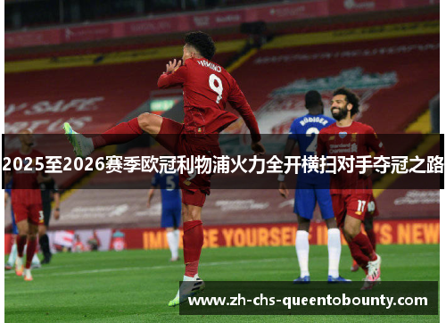 2025至2026赛季欧冠利物浦火力全开横扫对手夺冠之路 2025至2026赛季欧冠利物浦火力全开横扫对手夺冠之路