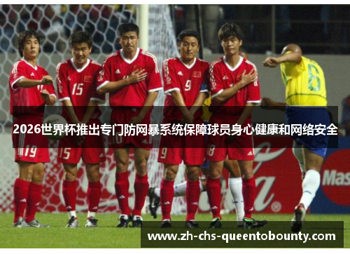 2026世界杯推出专门防网暴系统保障球员身心健康和网络安全