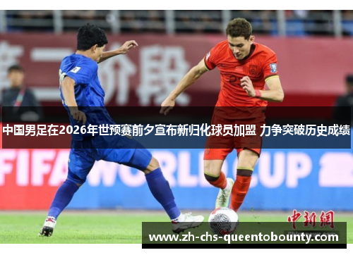 中国男足在2026年世预赛前夕宣布新归化球员加盟 力争突破历史成绩