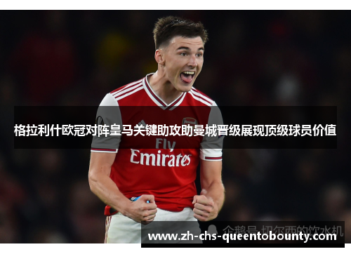 格拉利什欧冠对阵皇马关键助攻助曼城晋级展现顶级球员价值