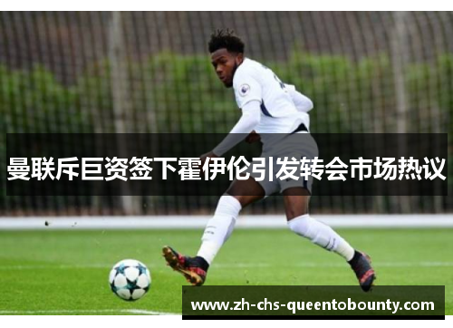 曼联斥巨资签下霍伊伦引发转会市场热议