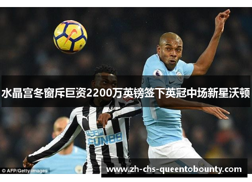水晶宫冬窗斥巨资2200万英镑签下英冠中场新星沃顿