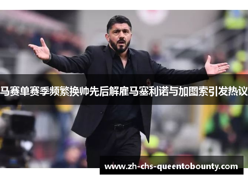 马赛单赛季频繁换帅先后解雇马塞利诺与加图索引发热议 马赛单赛季频繁换帅先后解雇马塞利诺与加图索引发热议