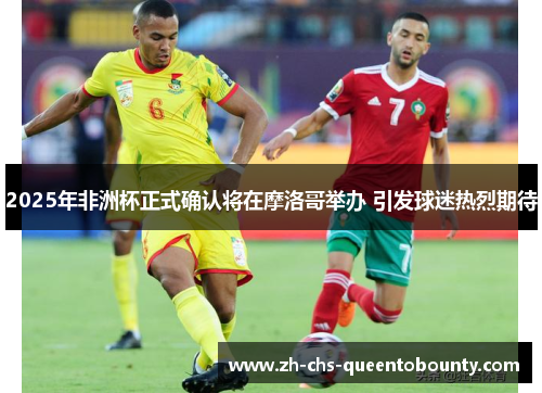 2025年非洲杯正式确认将在摩洛哥举办 引发球迷热烈期待