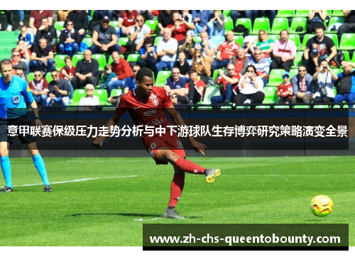 意甲联赛保级压力走势分析与中下游球队生存博弈研究策略演变全景 意甲联赛保级压力走势分析与中下游球队生存博弈研究策略演变全景